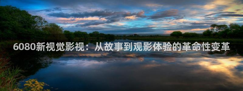 大地影院在线资源免费观看：6080新视觉影视：从故事到观影体验的革命性变革